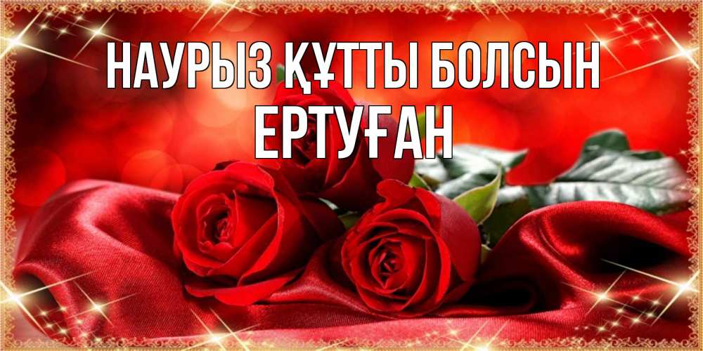 Күн сайын ашық хат с именем, Ертуған Наурыз құтты болсын открытка красного цвета с розами на наурыз Онлайн тегін жүктеп алу тілектері бар керемет карта 
