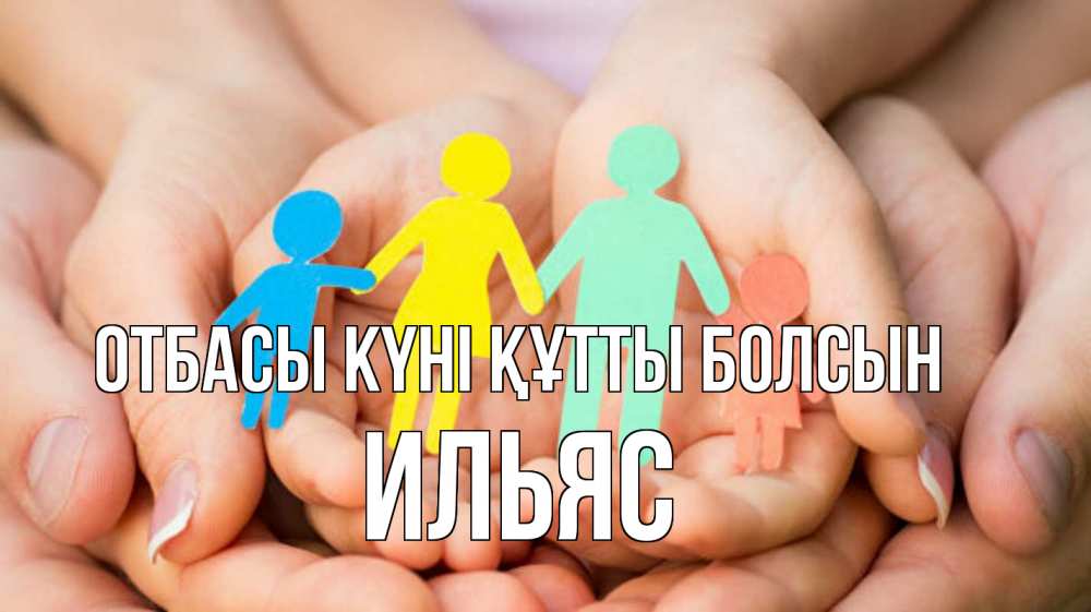Күн сайын ашық хат с именем, Ильяс отбасы күні құтты болсын Руки, бумага, семья Онлайн тегін жүктеп алу тілектері бар керемет карта 