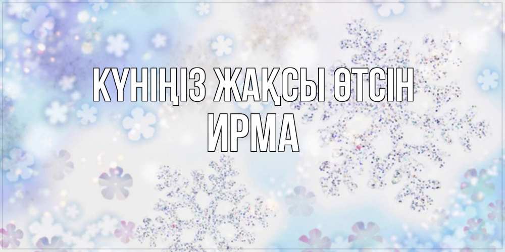 Күн сайын ашық хат с именем, Ирма Күніңіз жақсы өтсін снежинки с пожеланиями удачного дня Онлайн тегін жүктеп алу тілектері бар керемет карта 