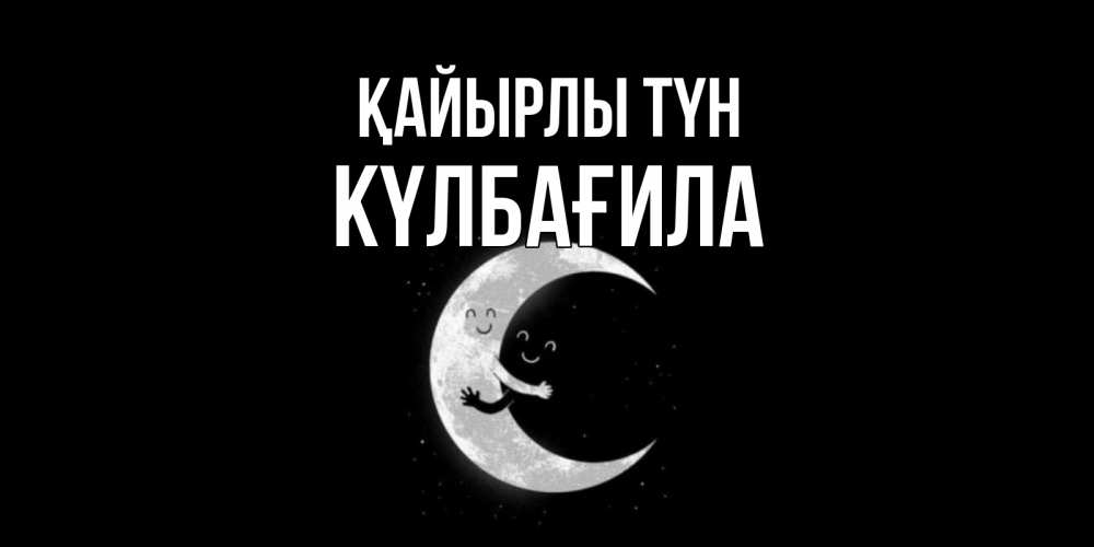 Күн сайын ашық хат с именем, КҮЛБАҒИЛА Қайырлы түн месяц Онлайн тегін жүктеп алу тілектері бар керемет карта 