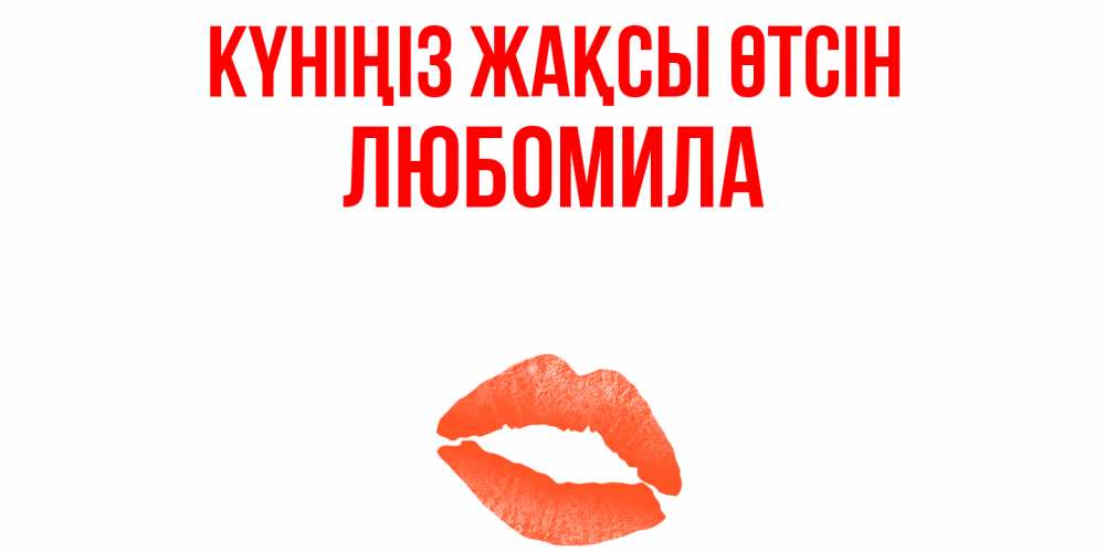 Күн сайын ашық хат с именем, Любомила Күніңіз жақсы өтсін удачного дня с поцелуем Онлайн тегін жүктеп алу тілектері бар керемет карта 