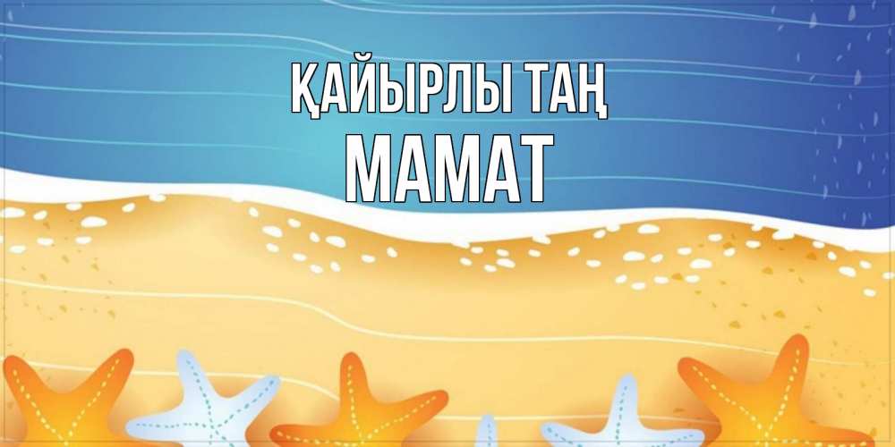 Күн сайын ашық хат с именем, МАМАТ Қайырлы таң красивая морская тема Онлайн тегін жүктеп алу тілектері бар керемет карта 