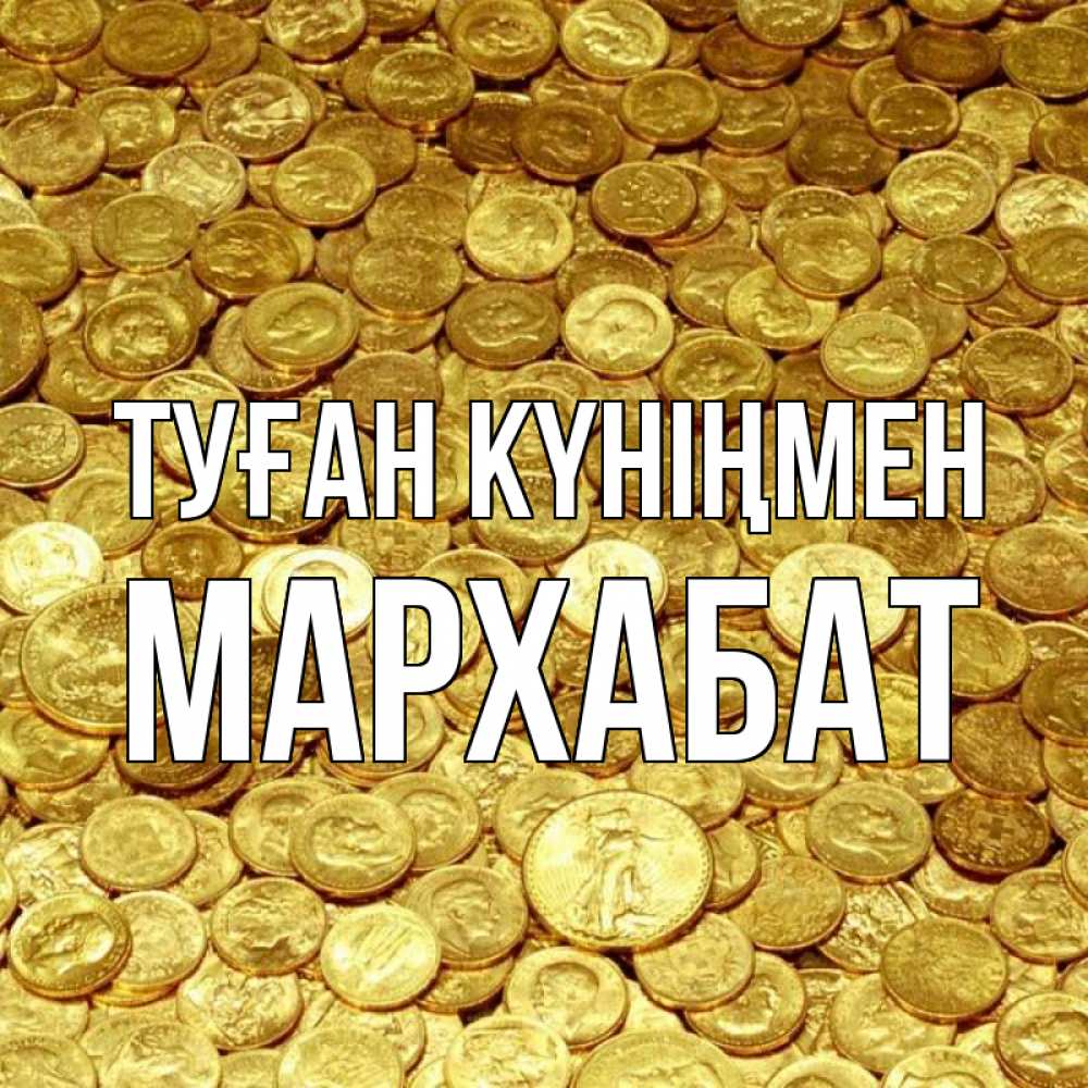 Күн сайын ашық хат с именем, МАРХАБАТ Туған күніңмен с пожеланием разбогатеть Онлайн тегін жүктеп алу тілектері бар керемет карта 