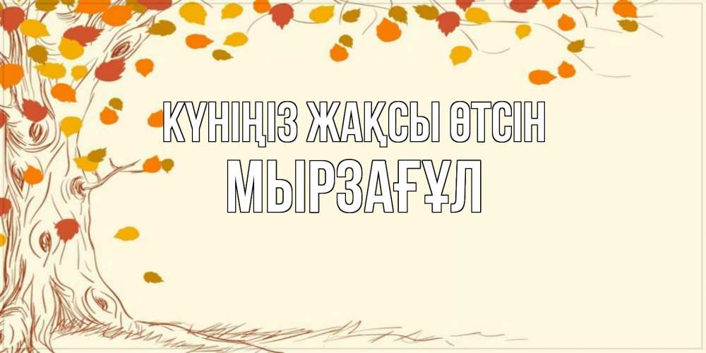 Күн сайын ашық хат с именем, Мырзағұл Күніңіз жақсы өтсін осенний листопад Онлайн тегін жүктеп алу тілектері бар керемет карта 