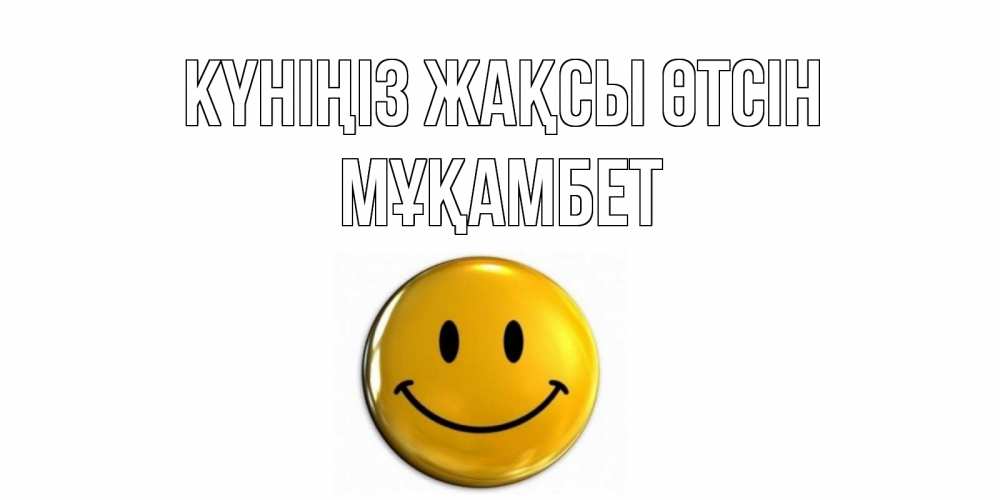 Күн сайын ашық хат с именем, МҰҚАМБЕТ Күніңіз жақсы өтсін отличного дня Онлайн тегін жүктеп алу тілектері бар керемет карта 