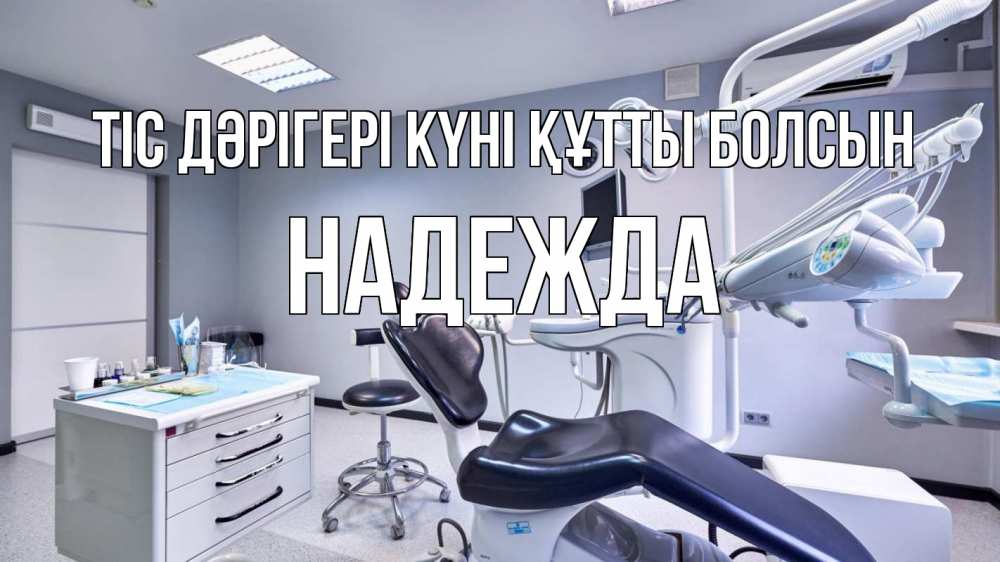 Күн сайын ашық хат с именем, Надежда Тіс дәрігері күні құтты болсын с днем стоматолога Онлайн тегін жүктеп алу тілектері бар керемет карта 