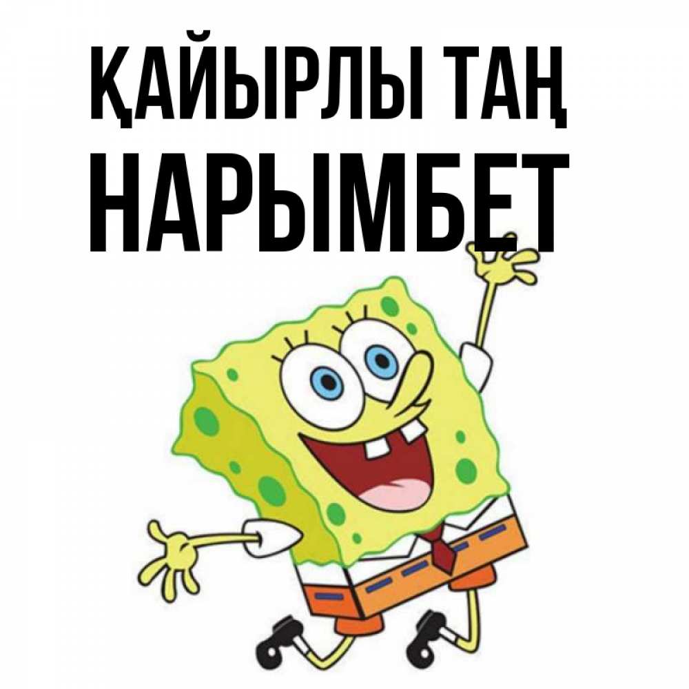 Күн сайын ашық хат с именем, Нарымбет Қайырлы таң улыбающийся спанч Боб Онлайн тегін жүктеп алу тілектері бар керемет карта 