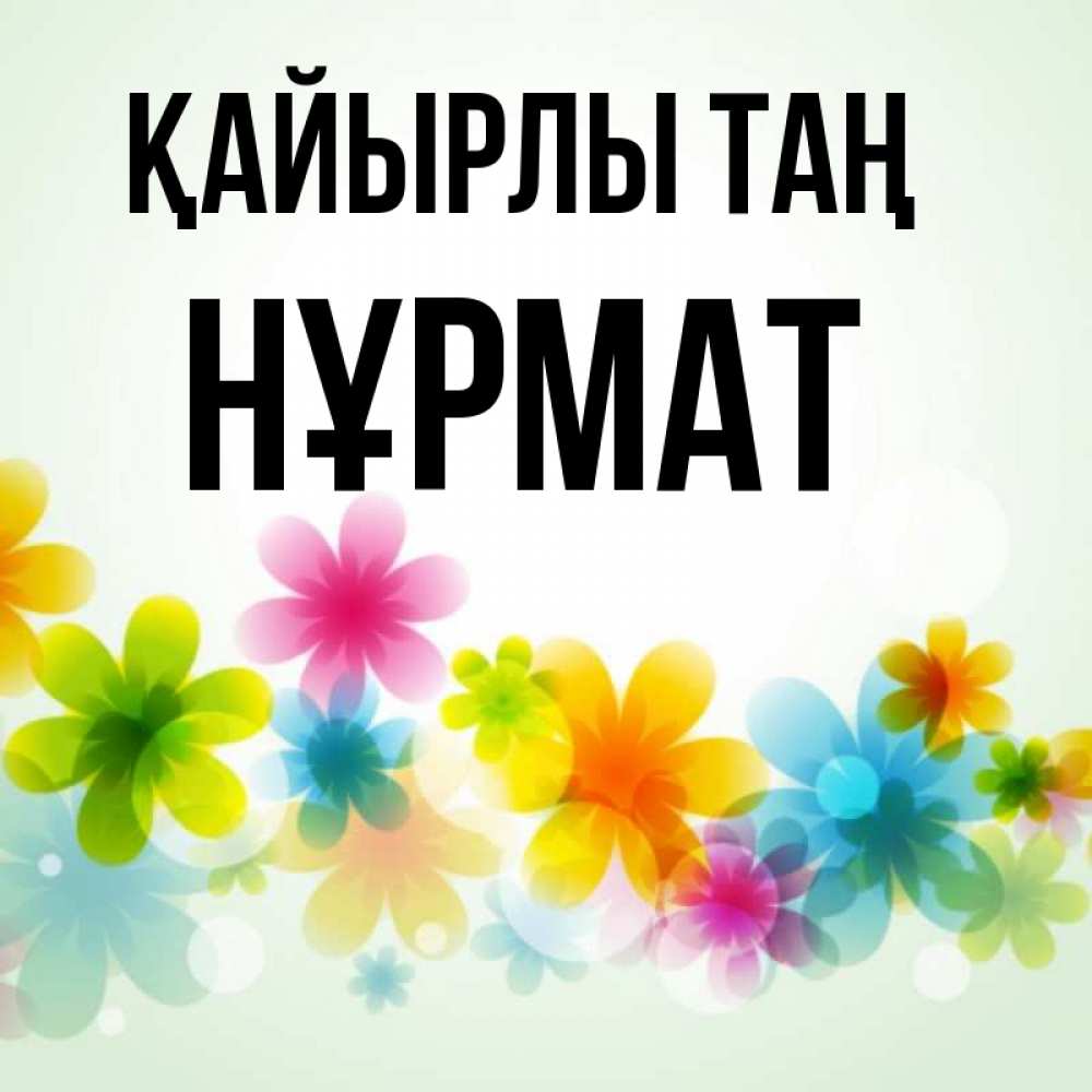 Күн сайын ашық хат с именем, Нұрмат Қайырлы таң позитивные цветочки Онлайн тегін жүктеп алу тілектері бар керемет карта 