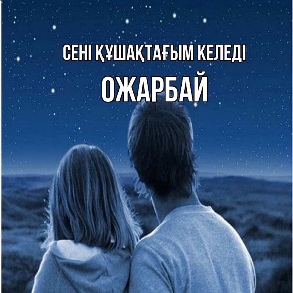 Күн сайын ашық хат с именем, ОЖАРБАЙ сені құшақтағым келеді парень с девушкой смотрят на звезды Онлайн тегін жүктеп алу тілектері бар керемет карта 
