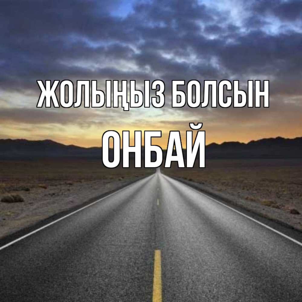 Күн сайын ашық хат с именем, ОНБАЙ Жолыңыз болсын горы на горизонте Онлайн тегін жүктеп алу тілектері бар керемет карта 