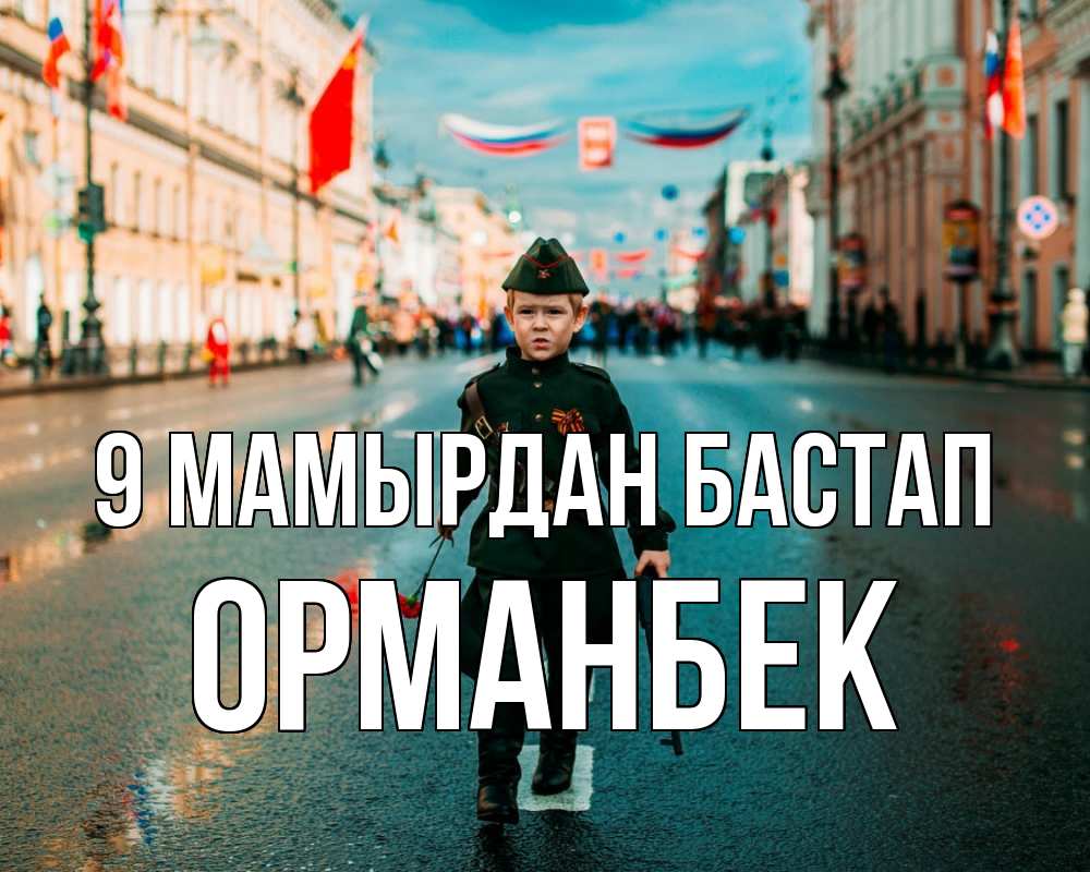 Күн сайын ашық хат с именем, ОРМАНБЕК 9 мамырдан бастап 9 мая Онлайн тегін жүктеп алу тілектері бар керемет карта 