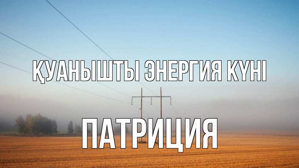 Күн сайын ашық хат с именем, Патриция Қуанышты энергия күні ЛЭП столбы Онлайн тегін жүктеп алу тілектері бар керемет карта 