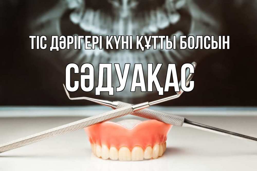 Күн сайын ашық хат с именем, СӘДУАҚАС Тіс дәрігері күні құтты болсын с днем стоматолога Онлайн тегін жүктеп алу тілектері бар керемет карта 