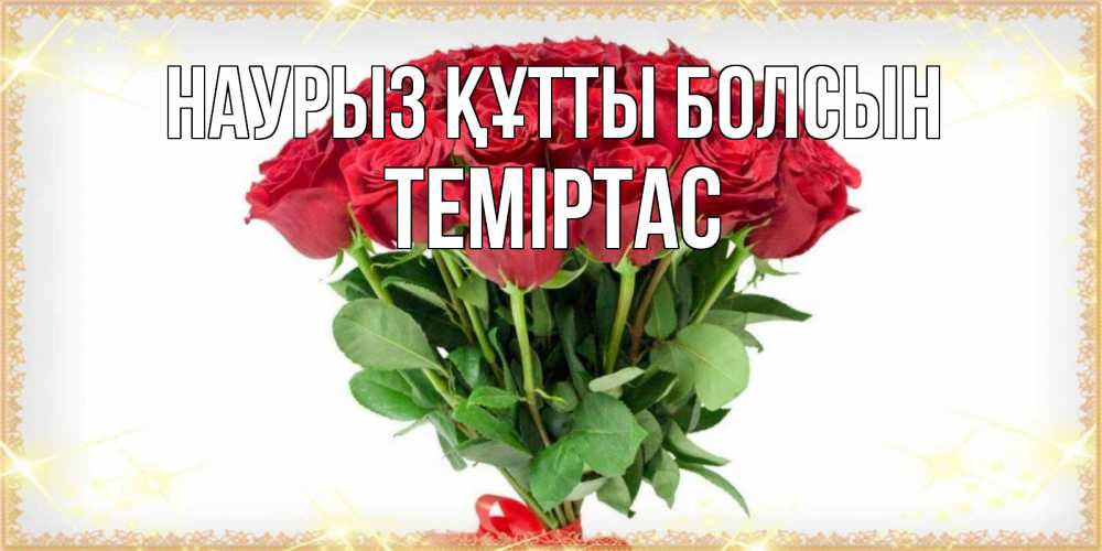 Күн сайын ашық хат с именем, ТЕМІРТАС Наурыз құтты болсын самый огромный букет для милых дам Онлайн тегін жүктеп алу тілектері бар керемет карта 