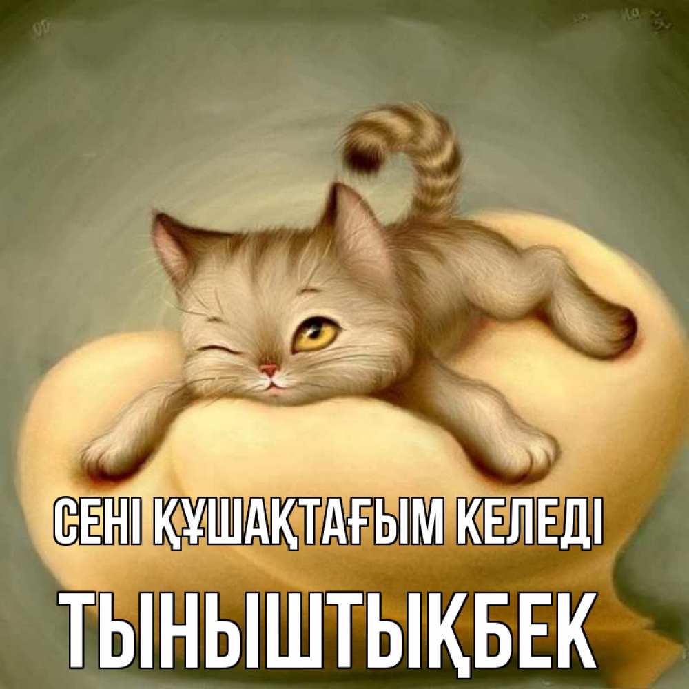 Күн сайын ашық хат с именем, ТЫНЫШТЫҚБЕК сені құшақтағым келеді кошечка Онлайн тегін жүктеп алу тілектері бар керемет карта 