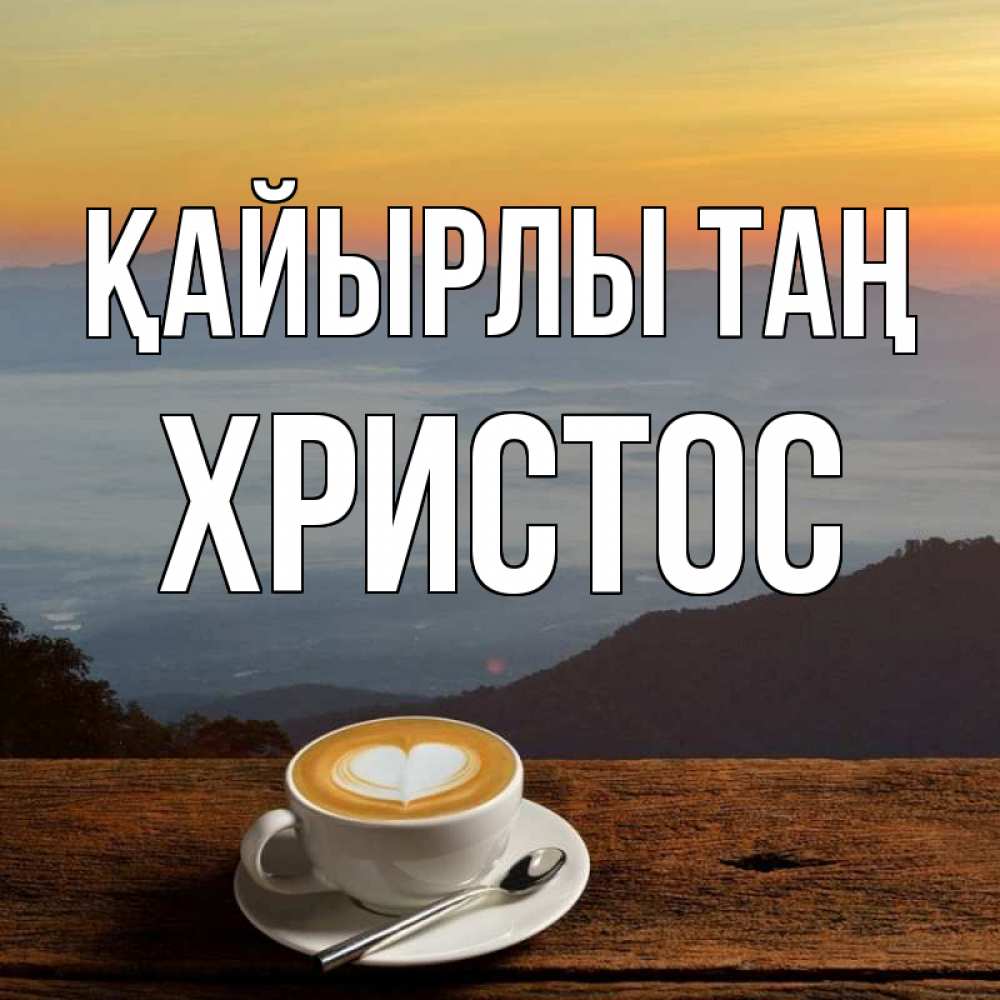 Күн сайын ашық хат с именем, Христос Қайырлы таң кофе на высоте Онлайн тегін жүктеп алу тілектері бар керемет карта 