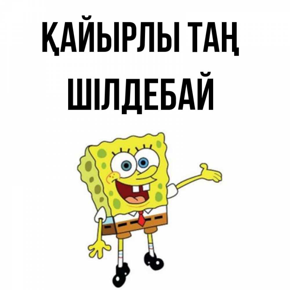 Күн сайын ашық хат с именем, ШІЛДЕБАЙ Қайырлы таң губка боб улыбается Онлайн тегін жүктеп алу тілектері бар керемет карта 