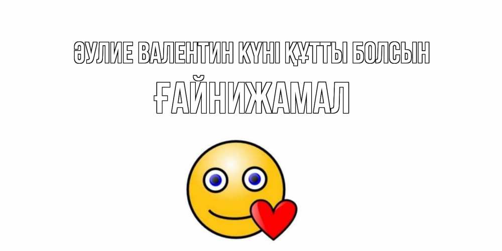 Күн сайын ашық хат с именем, ҒАЙНИЖАМАЛ Әулие Валентин күні құтты болсын Смайлик на день всех влюбленных Онлайн тегін жүктеп алу тілектері бар керемет карта 
