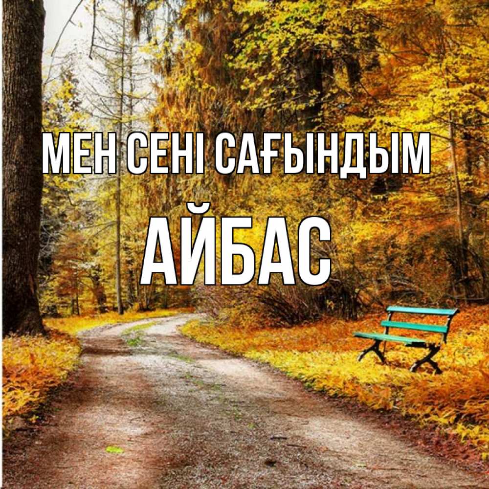 Күн сайын ашық хат с именем, Айбас Мен сені сағындым зеленая лавочка и осенний лес Онлайн тегін жүктеп алу тілектері бар керемет карта 