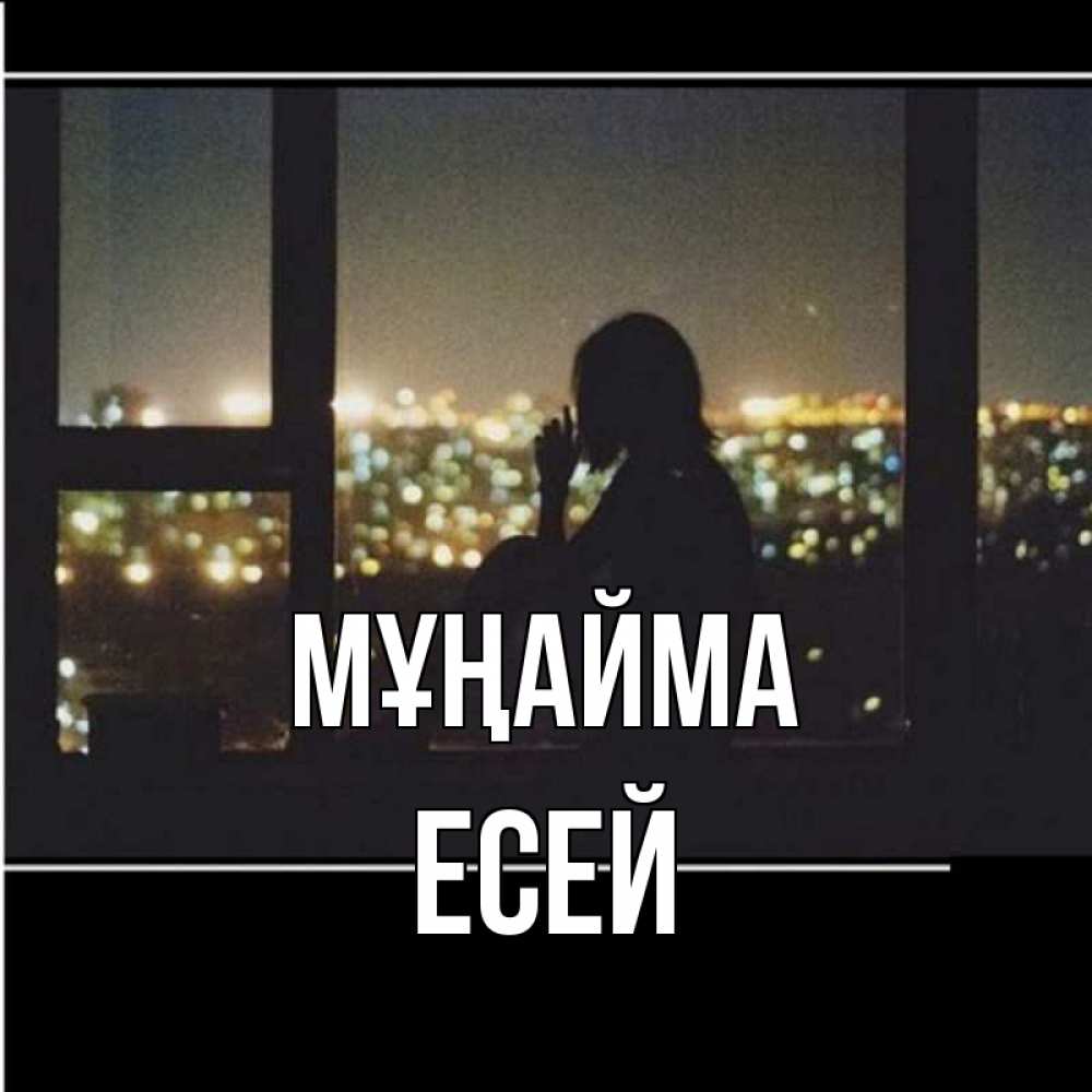 Күн сайын ашық хат с именем, Есей Мұңайма смотрит на ночной город Онлайн тегін жүктеп алу тілектері бар керемет карта 