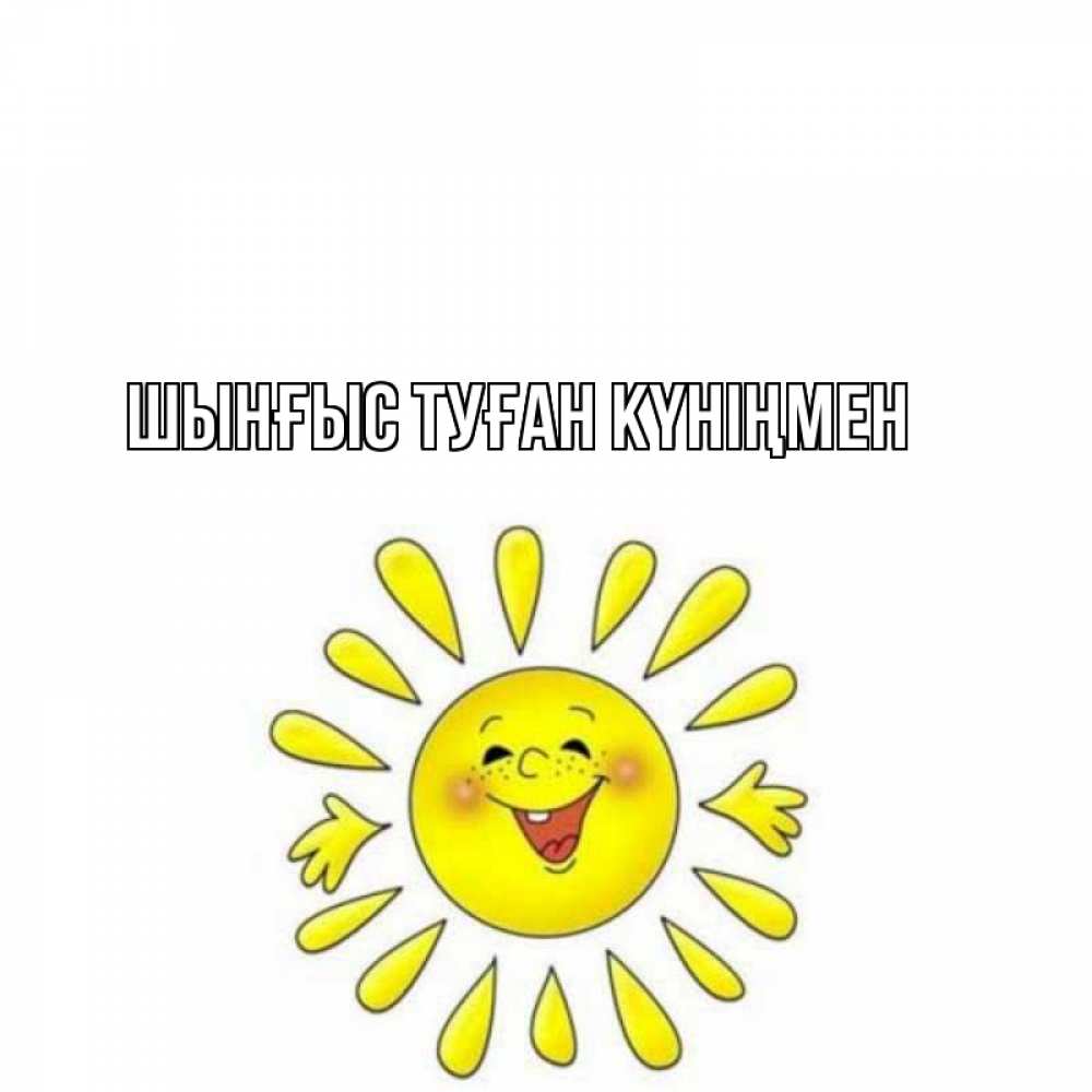 Картинка  с именем , ШЫНҒЫС! ТУҒАН КҮНІҢМЕН!