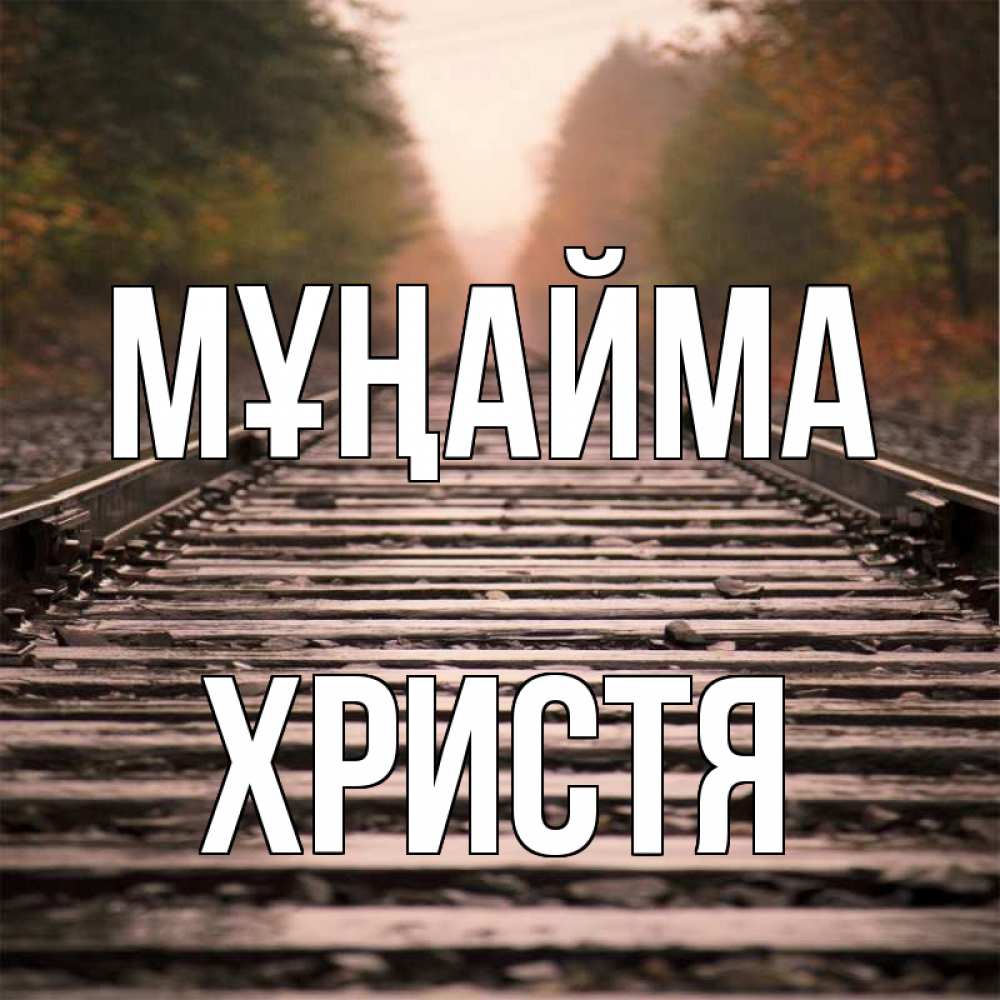 Күн сайын ашық хат с именем, Христя Мұңайма лес и железная дорога Онлайн тегін жүктеп алу тілектері бар керемет карта 