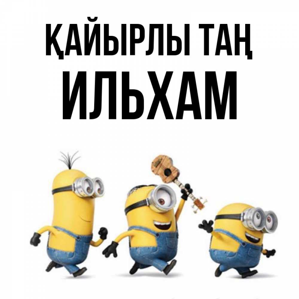 Күн сайын ашық хат с именем, Ильхам Қайырлы таң миньоны и прекрасное утро Онлайн тегін жүктеп алу тілектері бар керемет карта 