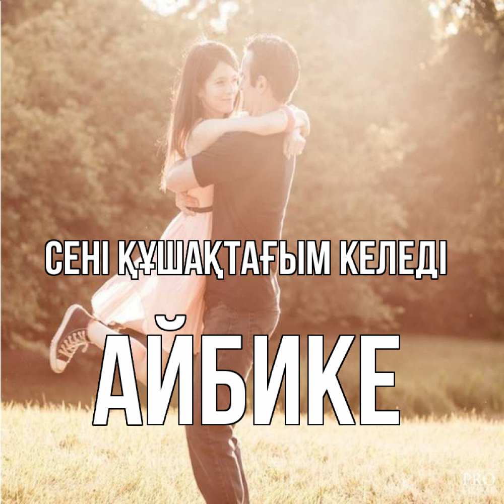 Күн сайын ашық хат с именем, АЙБИКЕ сені құшақтағым келеді парень и девушка фото под фильтром Онлайн тегін жүктеп алу тілектері бар керемет карта 