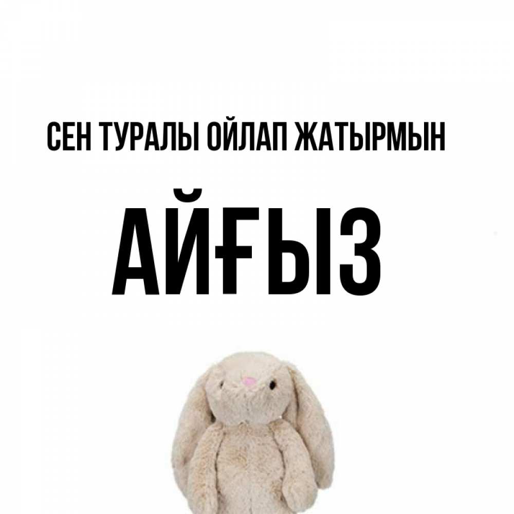 Күн сайын ашық хат с именем, АЙҒЫЗ Сен туралы ойлап жатырмын открытки с текстами и подписями Онлайн тегін жүктеп алу тілектері бар керемет карта 