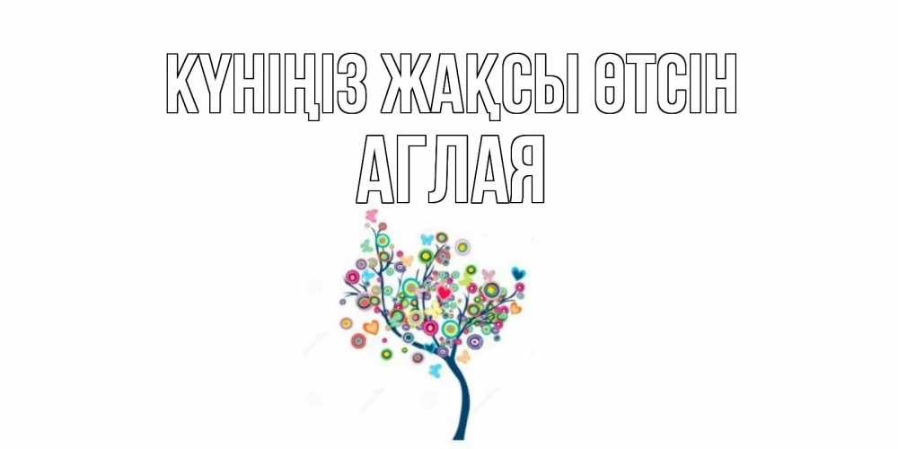 Күн сайын ашық хат с именем, Аглая Күніңіз жақсы өтсін открытка на каждый день Онлайн тегін жүктеп алу тілектері бар керемет карта 