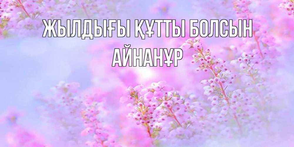 Күн сайын ашық хат с именем, Айнанұр Жылдығы құтты болсын красивая открытка с мелкими цветами Онлайн тегін жүктеп алу тілектері бар керемет карта 
