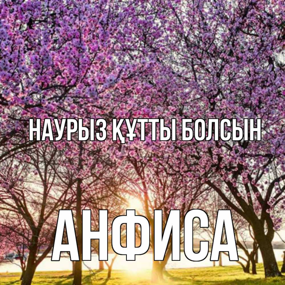 Күн сайын ашық хат с именем, Анфиса Наурыз құтты болсын наурыз Онлайн тегін жүктеп алу тілектері бар керемет карта 