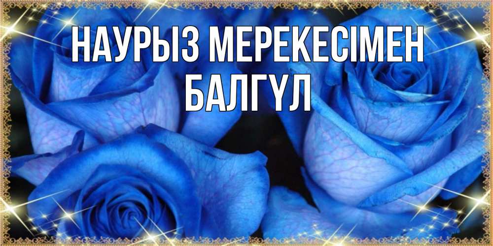 Күн сайын ашық хат с именем, БАЛГҮЛ Наурыз мерекесімен красивые розы для милых дам на международный праздник весны наурыз Онлайн тегін жүктеп алу тілектері бар керемет карта 