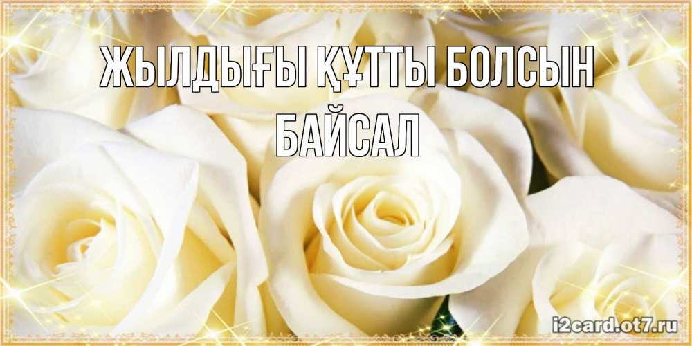 Күн сайын ашық хат с именем, Байсал Жылдығы құтты болсын розочки белого цвета на открытке Онлайн тегін жүктеп алу тілектері бар керемет карта 
