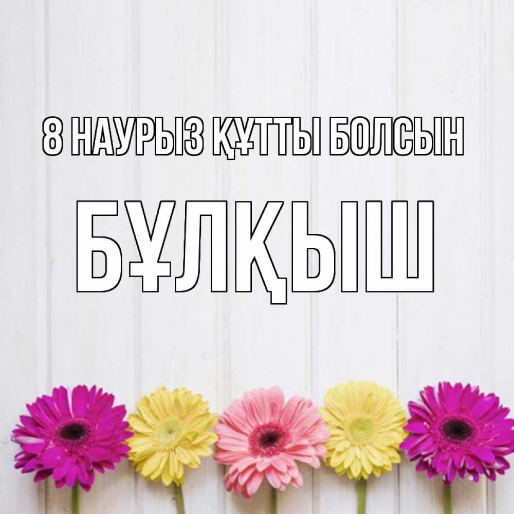 Күн сайын ашық хат с именем, Бұлқыш 8 наурыз құтты болсын женщинам 1 Онлайн тегін жүктеп алу тілектері бар керемет карта 