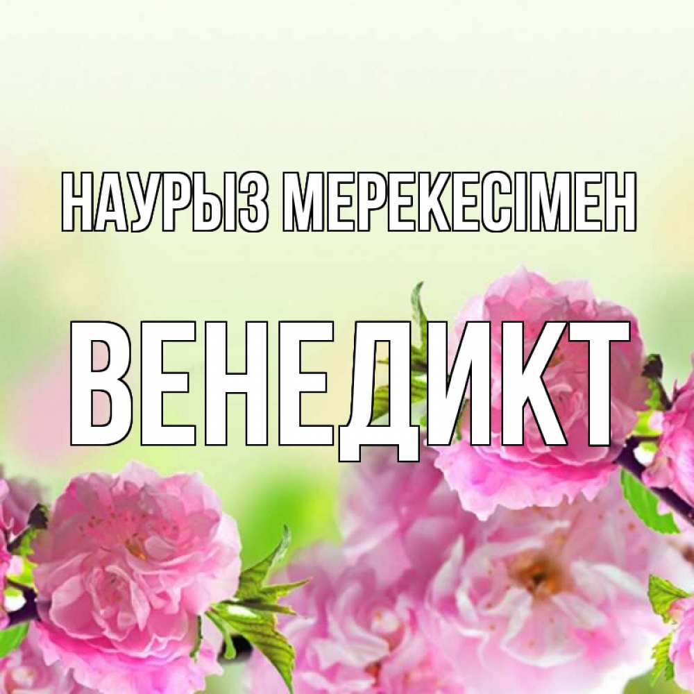 Күн сайын ашық хат с именем, Венедикт Наурыз мерекесімен цветы Онлайн тегін жүктеп алу тілектері бар керемет карта 
