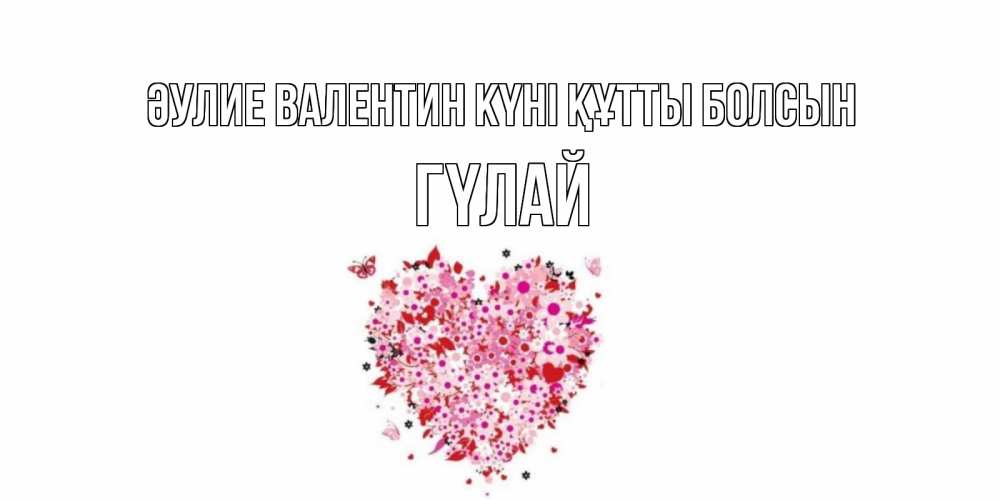 Күн сайын ашық хат с именем, ГҮЛАЙ Әулие Валентин күні құтты болсын день всех влюбленных пора дарить валентинку девушке Онлайн тегін жүктеп алу тілектері бар керемет карта 