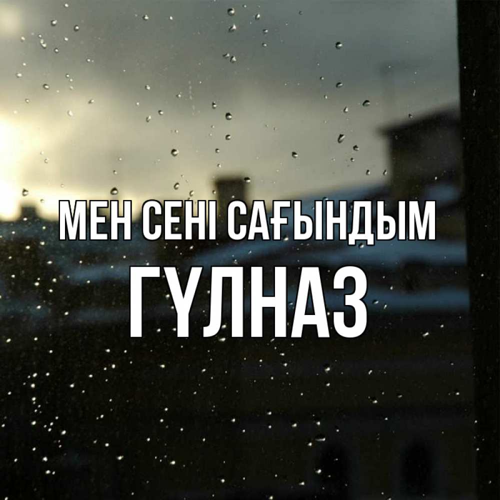 Күн сайын ашық хат с именем, ГҮЛНАЗ Мен сені сағындым капли на стекле Онлайн тегін жүктеп алу тілектері бар керемет карта 