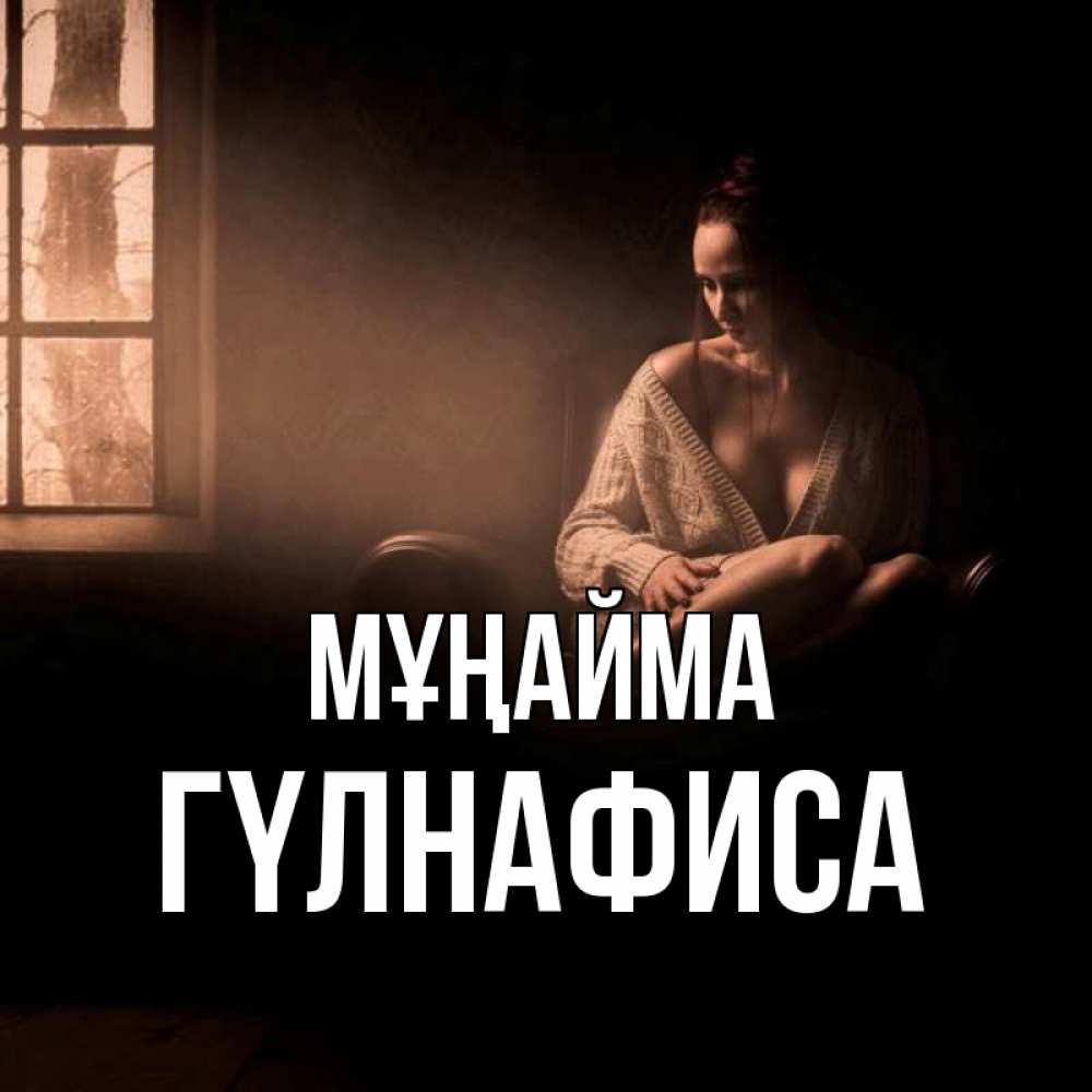 Күн сайын ашық хат с именем, ГҮЛНАФИСА Мұңайма сидя у окна Онлайн тегін жүктеп алу тілектері бар керемет карта 