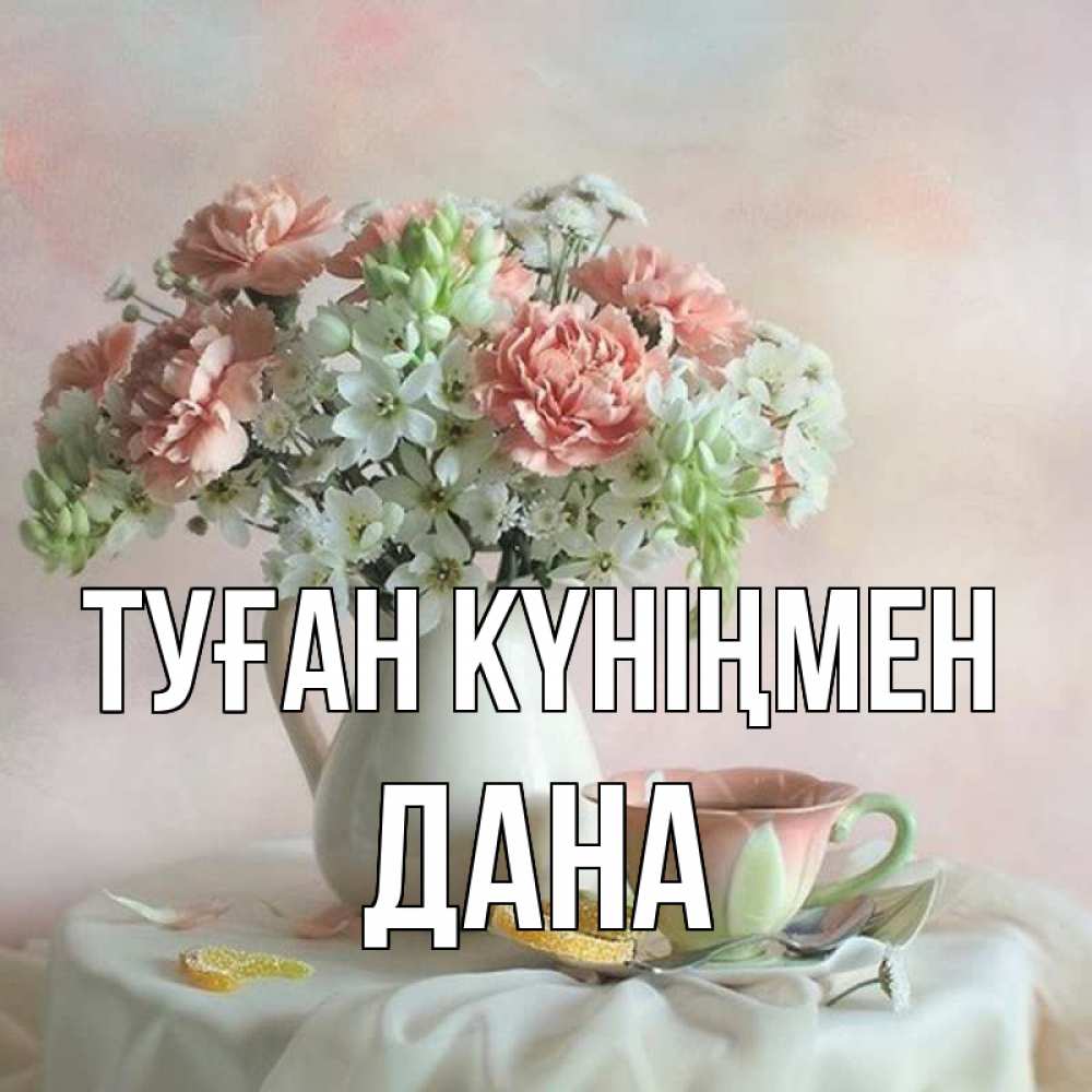 Күн сайын ашық хат с именем, ДАНА Туған күніңмен с цветами Онлайн тегін жүктеп алу тілектері бар керемет карта 