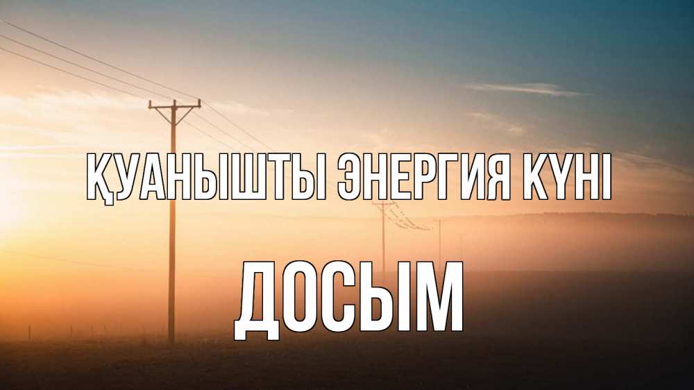 Күн сайын ашық хат с именем, Досым Қуанышты энергия күні дымка столбы провода Онлайн тегін жүктеп алу тілектері бар керемет карта 