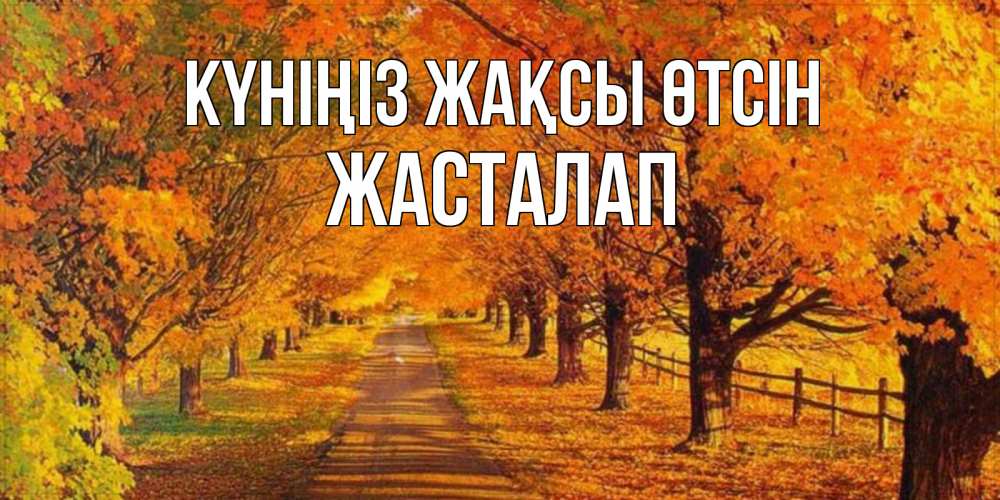 Күн сайын ашық хат с именем, Жасталап Күніңіз жақсы өтсін деревья с осенними листьями Онлайн тегін жүктеп алу тілектері бар керемет карта 