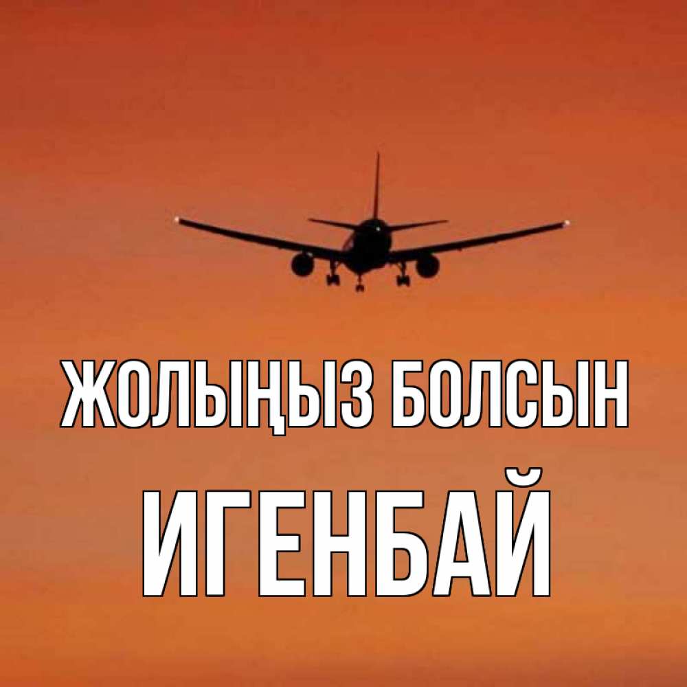 Күн сайын ашық хат с именем, Игенбай Жолыңыз болсын силуэт самолета Онлайн тегін жүктеп алу тілектері бар керемет карта 