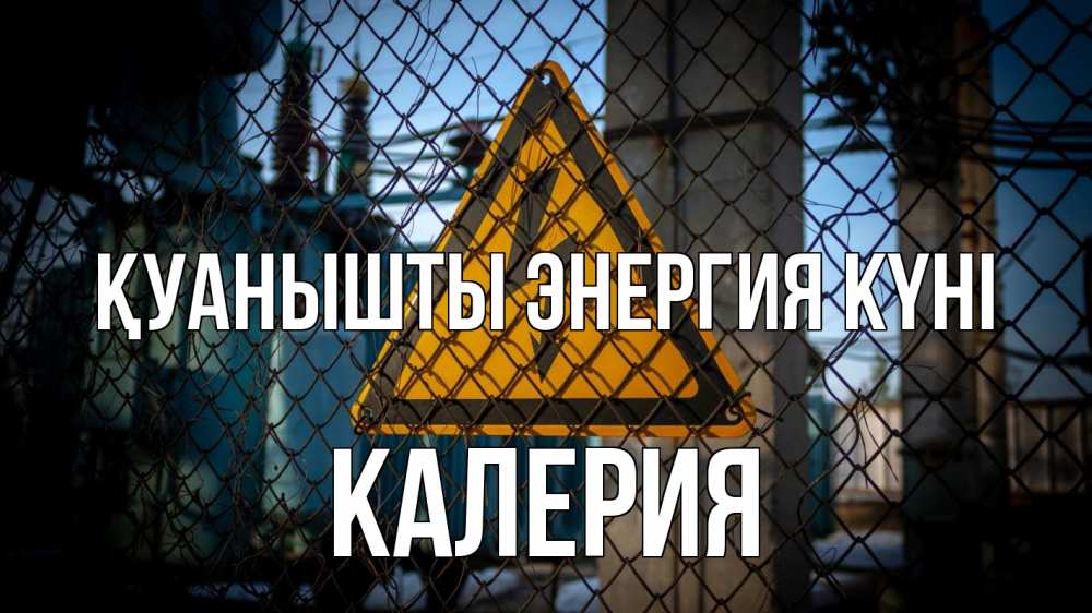 Күн сайын ашық хат с именем, Калерия Қуанышты энергия күні трансформаторная подстанция Онлайн тегін жүктеп алу тілектері бар керемет карта 