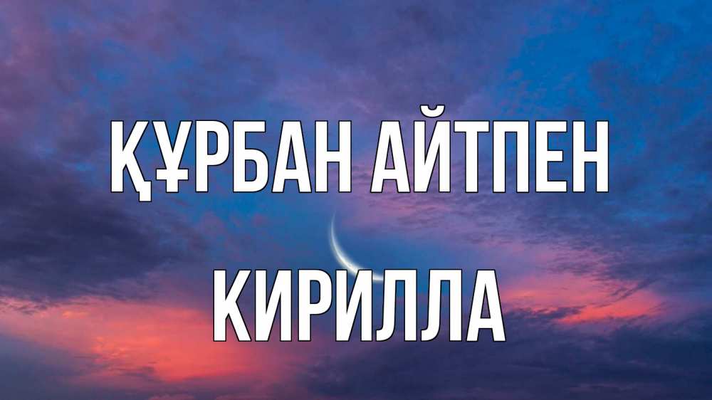 Күн сайын ашық хат с именем, Кирилла Құрбан айтпен месяц 1 Онлайн тегін жүктеп алу тілектері бар керемет карта 