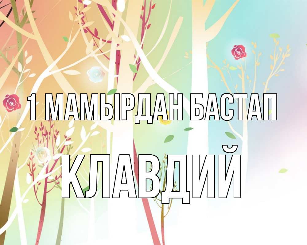 Күн сайын ашық хат с именем, Клавдий 1 мамырдан бастап С 1 мая 1 Онлайн тегін жүктеп алу тілектері бар керемет карта 
