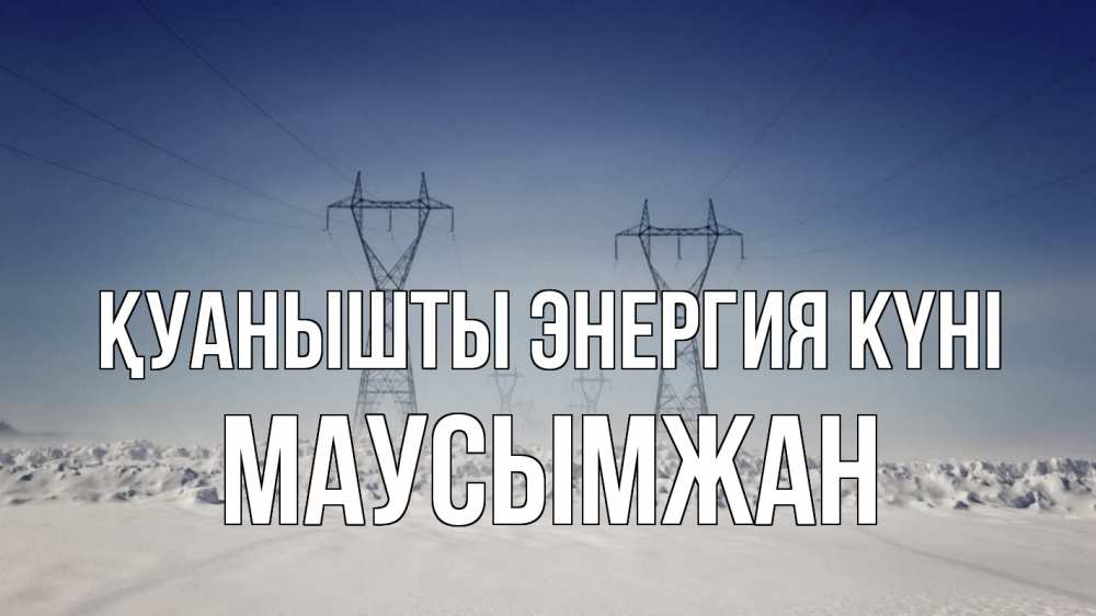 Күн сайын ашық хат с именем, МАУСЫМЖАН Қуанышты энергия күні снег зима Онлайн тегін жүктеп алу тілектері бар керемет карта 