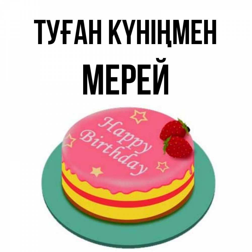 Күн сайын ашық хат с именем, МЕРЕЙ Туған күніңмен торт, клубника, днюха Онлайн тегін жүктеп алу тілектері бар керемет карта 