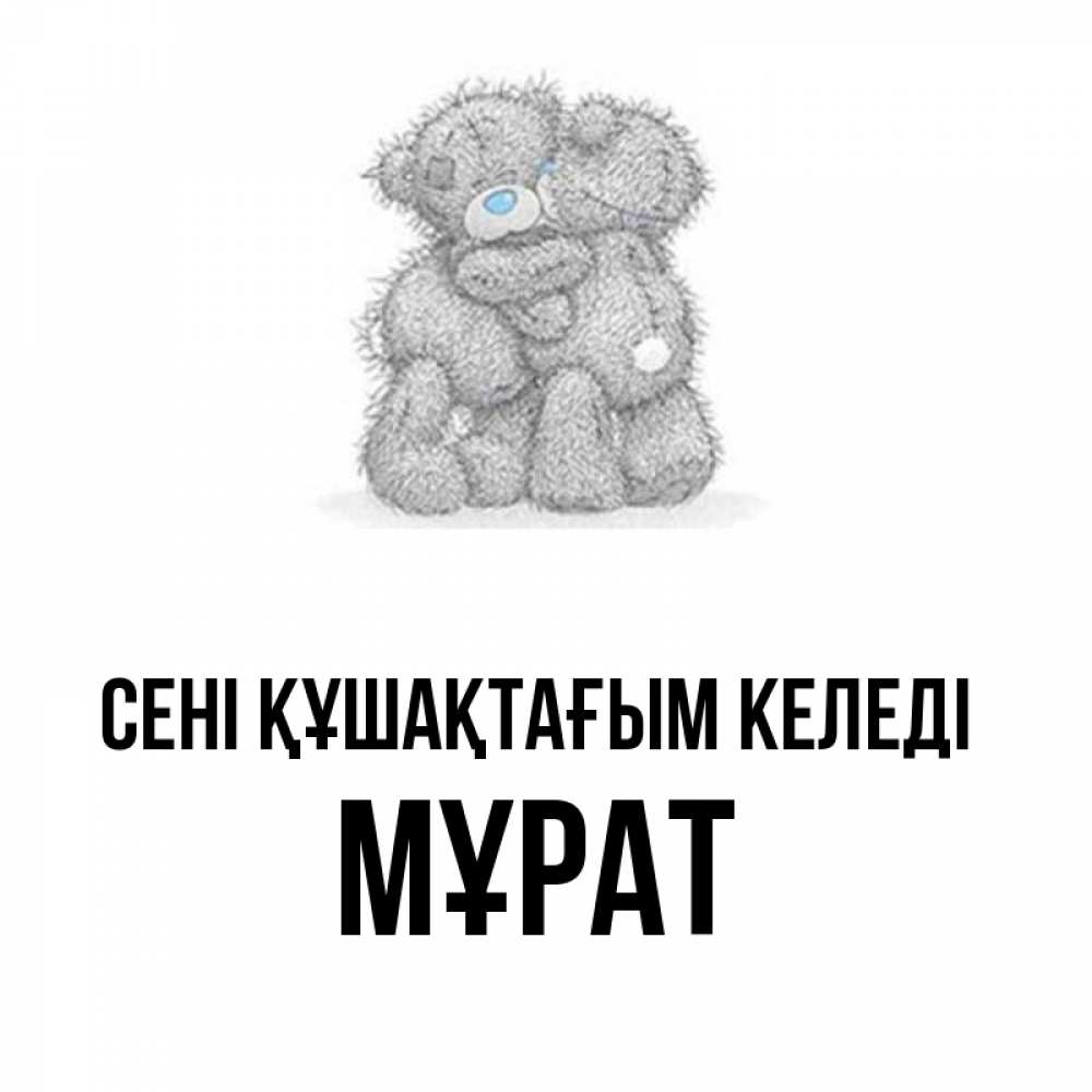 Күн сайын ашық хат с именем, МҰРАТ сені құшақтағым келеді два теддика Онлайн тегін жүктеп алу тілектері бар керемет карта 