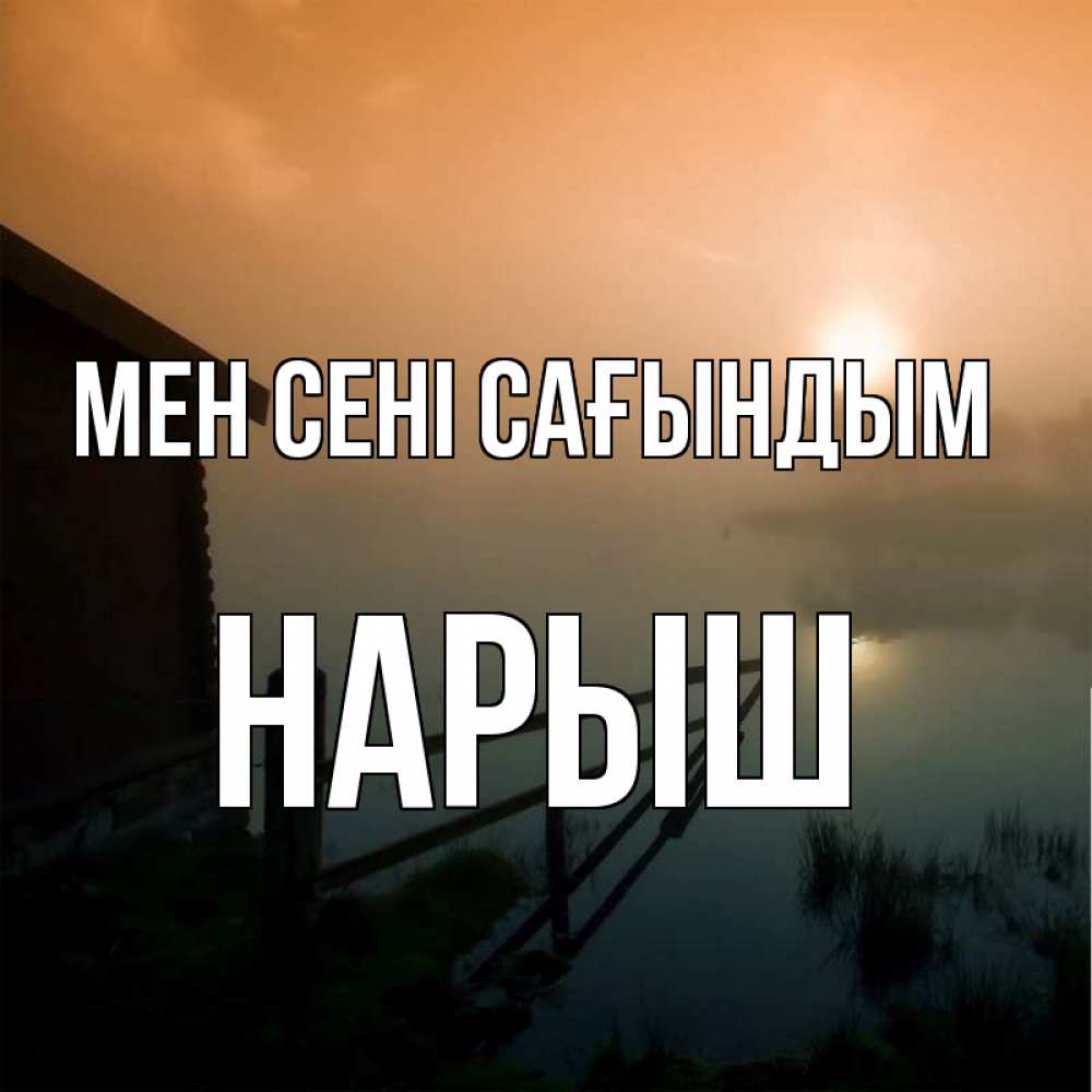 Күн сайын ашық хат с именем, Нарыш Мен сені сағындым приходи ко мне на чай Онлайн тегін жүктеп алу тілектері бар керемет карта 